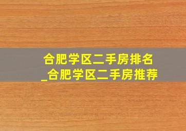 合肥学区二手房排名_合肥学区二手房推荐