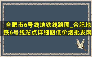 合肥市6号线地铁线路图_合肥地铁6号线站点详细图(低价烟批发网)