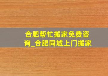 合肥帮忙搬家免费咨询_合肥同城上门搬家