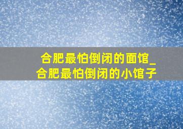 合肥最怕倒闭的面馆_合肥最怕倒闭的小馆子