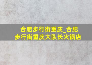 合肥步行街重庆_合肥步行街重庆大队长火锅店