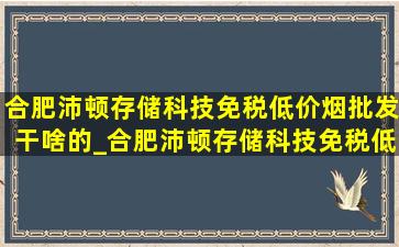 合肥沛顿存储科技(免税低价烟批发)干啥的_合肥沛顿存储科技(免税低价烟批发)是国企