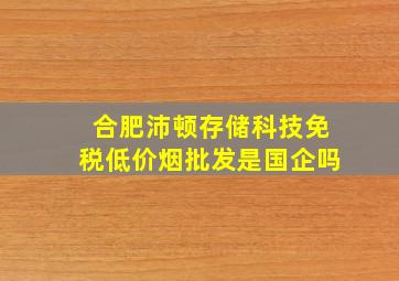 合肥沛顿存储科技(免税低价烟批发)是国企吗