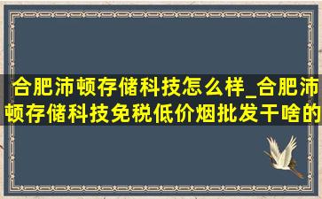 合肥沛顿存储科技怎么样_合肥沛顿存储科技(免税低价烟批发)干啥的