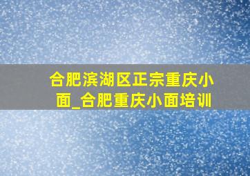 合肥滨湖区正宗重庆小面_合肥重庆小面培训