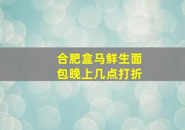 合肥盒马鲜生面包晚上几点打折