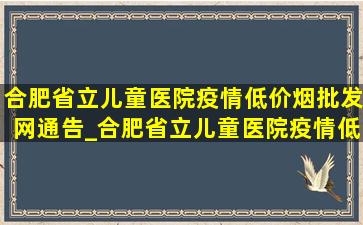 合肥省立儿童医院疫情(低价烟批发网)通告_合肥省立儿童医院疫情(低价烟批发网)消息