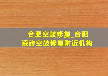 合肥空鼓修复_合肥瓷砖空鼓修复附近机构