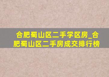 合肥蜀山区二手学区房_合肥蜀山区二手房成交排行榜