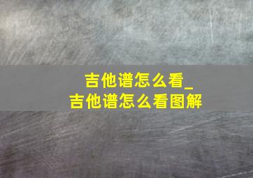 吉他谱怎么看_吉他谱怎么看图解