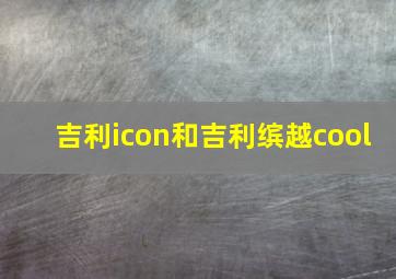 吉利icon和吉利缤越cool