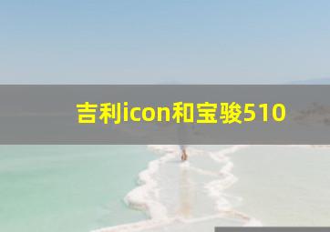 吉利icon和宝骏510