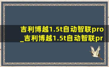 吉利博越1.5t自动智联pro_吉利博越1.5t自动智联pro试驾