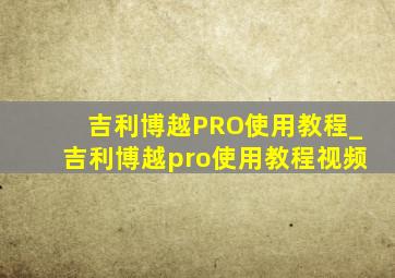 吉利博越PRO使用教程_吉利博越pro使用教程视频