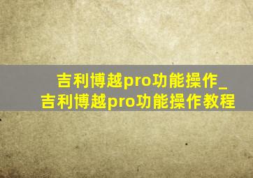 吉利博越pro功能操作_吉利博越pro功能操作教程