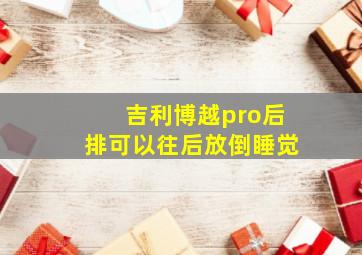 吉利博越pro后排可以往后放倒睡觉