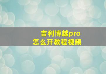 吉利博越pro怎么开教程视频