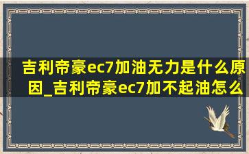 吉利帝豪ec7加油无力是什么原因_吉利帝豪ec7加不起油怎么回事