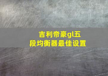 吉利帝豪gl五段均衡器最佳设置