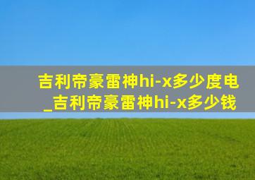 吉利帝豪雷神hi-x多少度电_吉利帝豪雷神hi-x多少钱