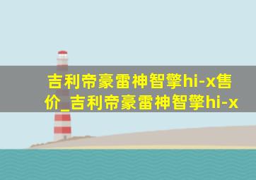 吉利帝豪雷神智擎hi-x售价_吉利帝豪雷神智擎hi-x