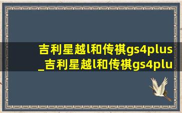 吉利星越l和传祺gs4plus_吉利星越l和传祺gs4plus哪个好