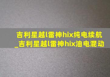 吉利星越l雷神hix纯电续航_吉利星越l雷神hix油电混动