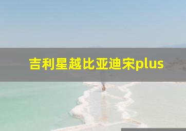 吉利星越比亚迪宋plus