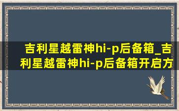 吉利星越雷神hi-p后备箱_吉利星越雷神hi-p后备箱开启方式