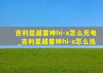 吉利星越雷神hi-x怎么充电_吉利星越雷神hi-x怎么选