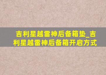 吉利星越雷神后备箱垫_吉利星越雷神后备箱开启方式