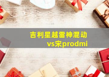 吉利星越雷神混动vs宋prodmi