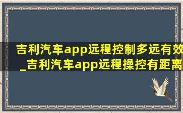 吉利汽车app远程控制多远有效_吉利汽车app远程操控有距离限制吗