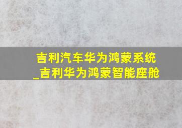 吉利汽车华为鸿蒙系统_吉利华为鸿蒙智能座舱