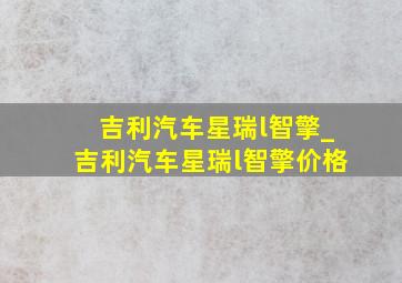 吉利汽车星瑞l智擎_吉利汽车星瑞l智擎价格