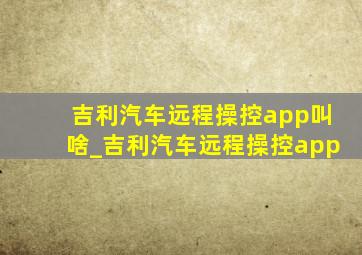 吉利汽车远程操控app叫啥_吉利汽车远程操控app