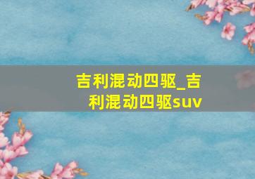 吉利混动四驱_吉利混动四驱suv