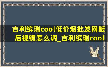 吉利缤瑞cool(低价烟批发网)版后视镜怎么调_吉利缤瑞cool(低价烟批发网)版后视镜加热