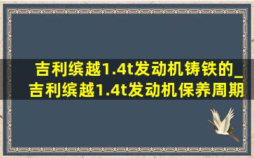 吉利缤越1.4t发动机铸铁的_吉利缤越1.4t发动机保养周期