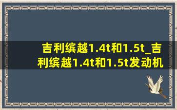 吉利缤越1.4t和1.5t_吉利缤越1.4t和1.5t发动机哪个好