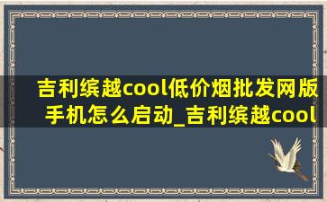 吉利缤越cool(低价烟批发网)版手机怎么启动_吉利缤越cool(低价烟批发网)启动步骤教程