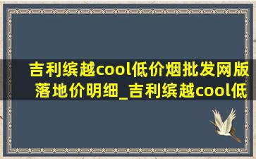 吉利缤越cool(低价烟批发网)版落地价明细_吉利缤越cool(低价烟批发网)版落地价格