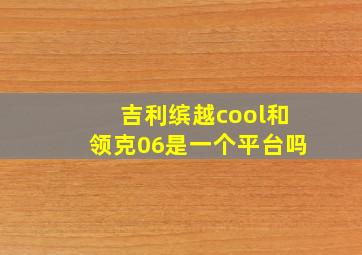 吉利缤越cool和领克06是一个平台吗