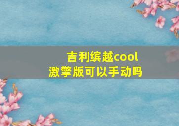 吉利缤越cool激擎版可以手动吗