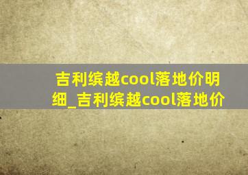 吉利缤越cool落地价明细_吉利缤越cool落地价