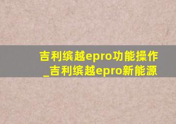 吉利缤越epro功能操作_吉利缤越epro新能源