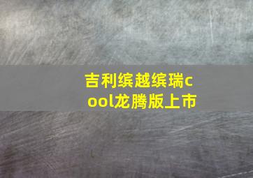 吉利缤越缤瑞cool龙腾版上市