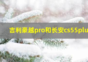 吉利豪越pro和长安cs55plus