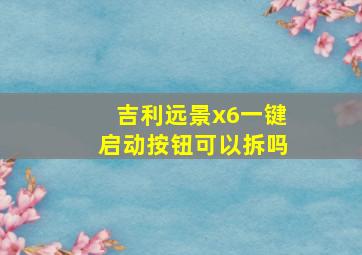 吉利远景x6一键启动按钮可以拆吗