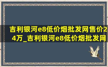 吉利银河e8(低价烟批发网)售价24万_吉利银河e8(低价烟批发网)价格